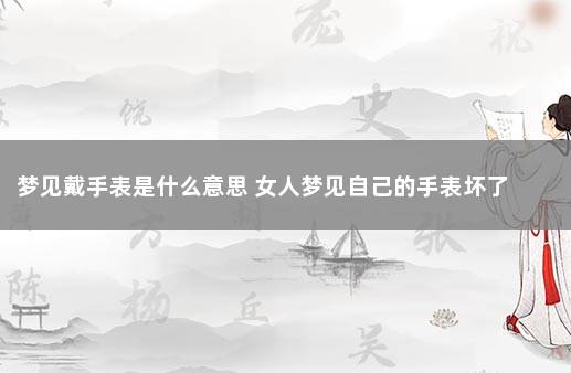 梦见戴手表是什么意思 女人梦见自己的手表坏了