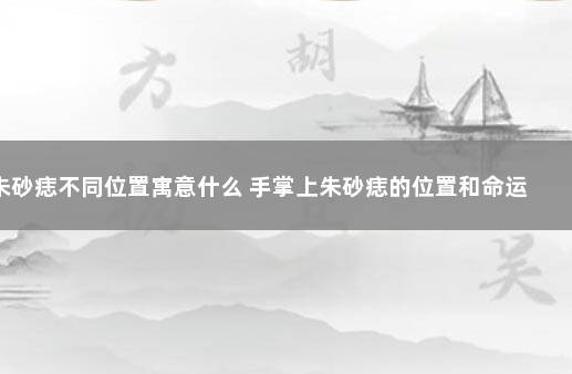 朱砂痣不同位置寓意什么 手掌上朱砂痣的位置和命运