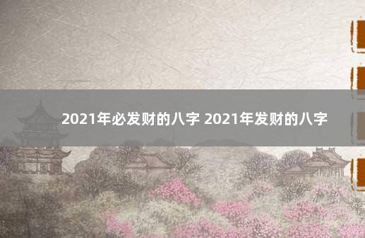 2021年必发财的八字 2021年发财的八字