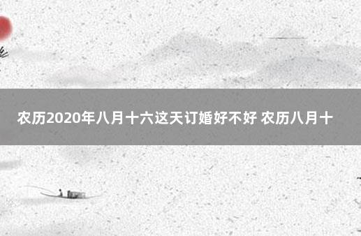 农历2020年八月十六这天订婚好不好 农历八月十六宜嫁娶吗