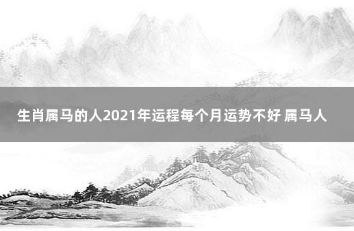 生肖属马的人2021年运程每个月运势不好 属马人的一生运程