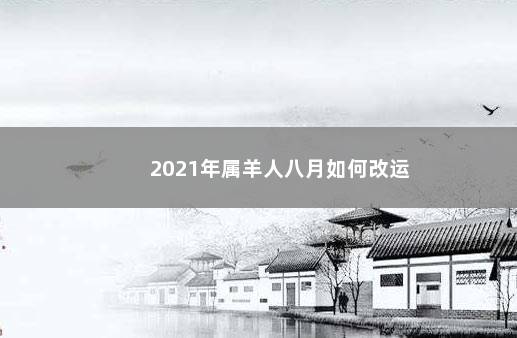 2021年属羊人八月如何改运