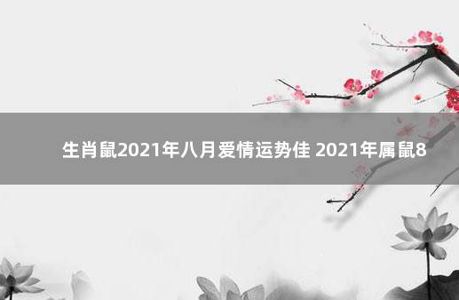 生肖鼠2021年八月爱情运势佳 2021年属鼠8月运势