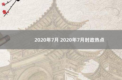 2020年7月 2020年7月时政热点