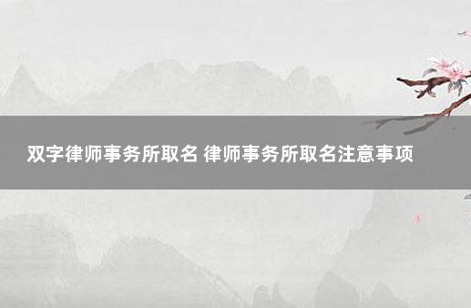 双字律师事务所取名 律师事务所取名注意事项