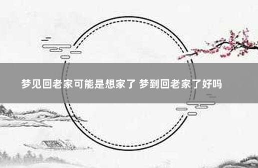 梦见回老家可能是想家了 梦到回老家了好吗