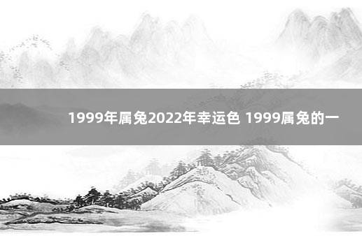 1999年属兔2022年幸运色 1999属兔的一生幸运色