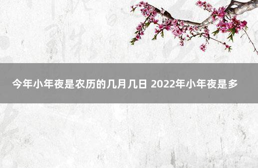 今年小年夜是农历的几月几日 2022年小年夜是多少号