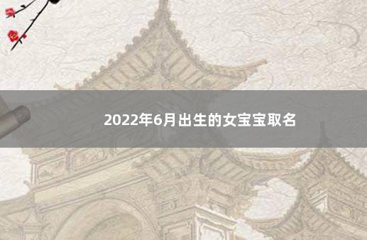 2022年6月出生的女宝宝取名