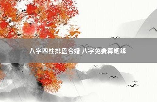 八字四柱排盘合婚 八字免费算姻缘