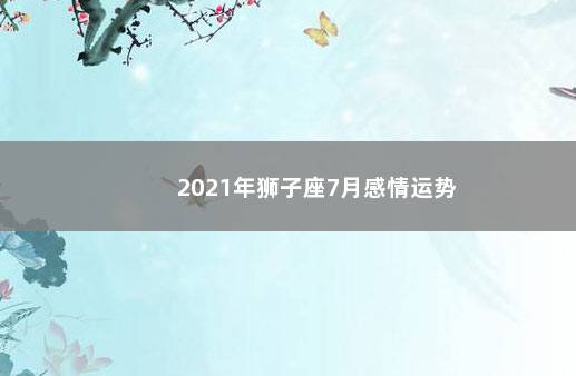 2021年狮子座7月感情运势