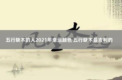 五行缺木的人2021年幸运颜色 五行缺木最吉利的颜色