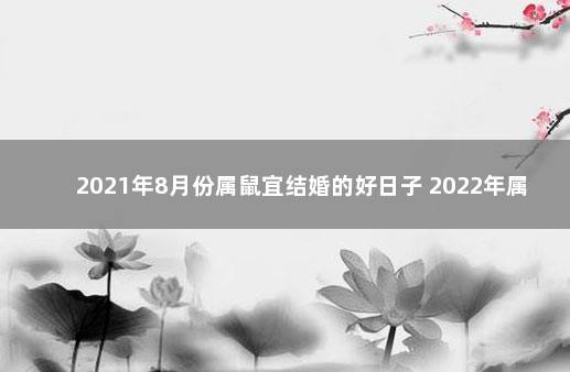 2021年8月份属鼠宜结婚的好日子 2022年属鼠订婚吉日