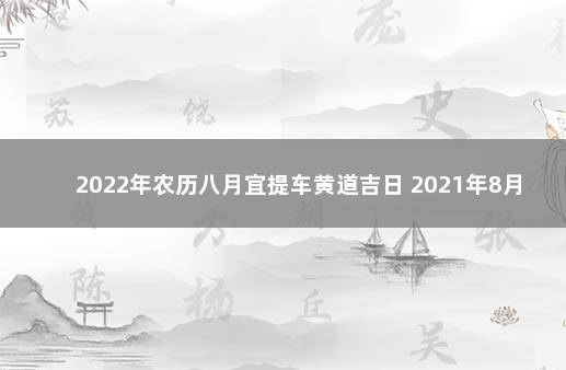 2022年农历八月宜提车黄道吉日 2021年8月提车吉日