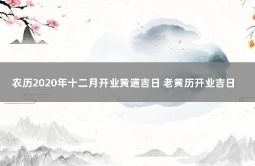 农历2020年十二月开业黄道吉日 老黄历开业吉日2019年12月