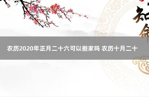 农历2020年正月二十六可以搬家吗 农历十月二十六适合乔迁吗