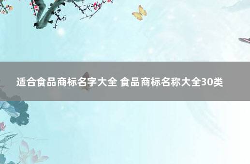 适合食品商标名字大全 食品商标名称大全30类