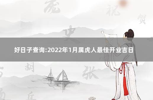 好日子查询:2022年1月属虎人最佳开业吉日  属虎吉日吉时查询