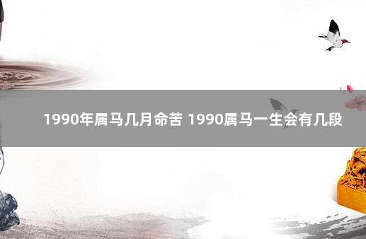 1990年属马几月命苦 1990属马一生会有几段婚姻