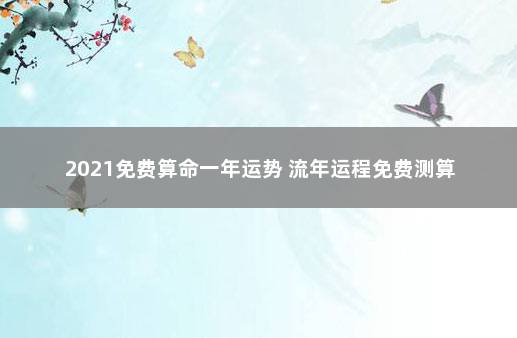 2021免费算命一年运势 流年运程免费测算