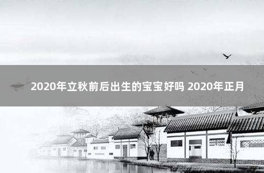 2020年立秋前后出生的宝宝好吗 2020年正月初三出生的鼠宝宝