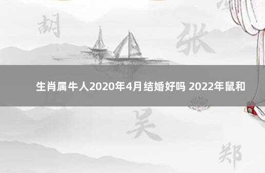 生肖属牛人2020年4月结婚好吗 2022年鼠和牛结婚有好日子吗