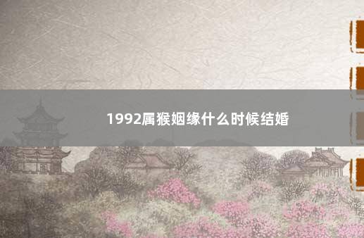 1992属猴姻缘什么时候结婚