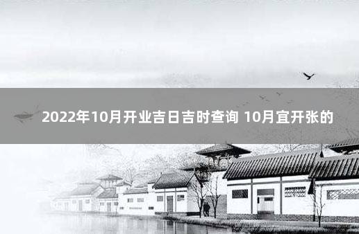 2022年10月开业吉日吉时查询 10月宜开张的好日子