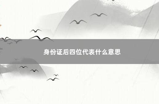 身份证后四位代表什么意思