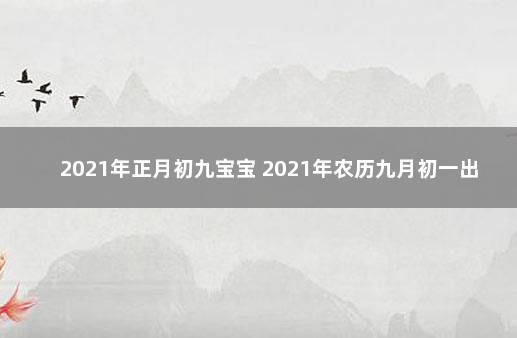 2021年正月初九宝宝 2021年农历九月初一出生的宝宝