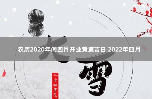 农历2020年闰四月开业黄道吉日 2022年四月黄道吉日