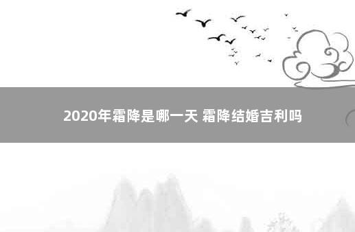 2020年霜降是哪一天 霜降结婚吉利吗