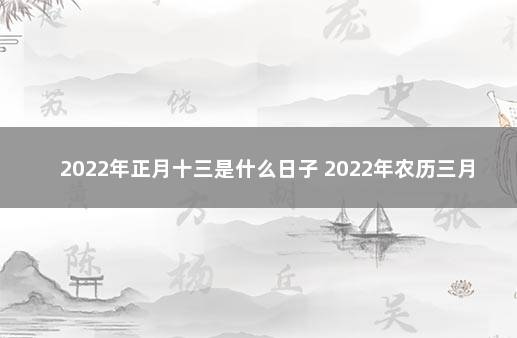 2022年正月十三是什么日子 2022年农历三月二十三