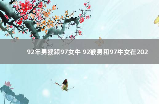 92年男猴跟97女牛 92猴男和97牛女在2022年结婚好吗