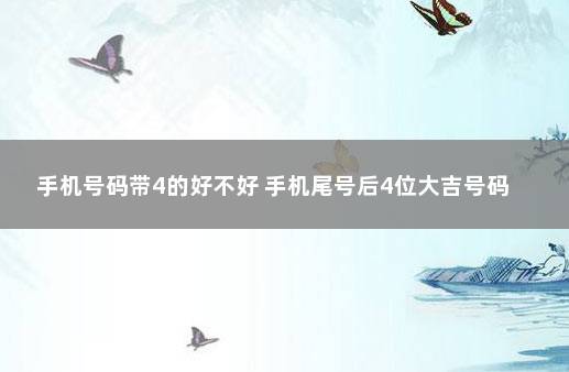 手机号码带4的好不好 手机尾号后4位大吉号码