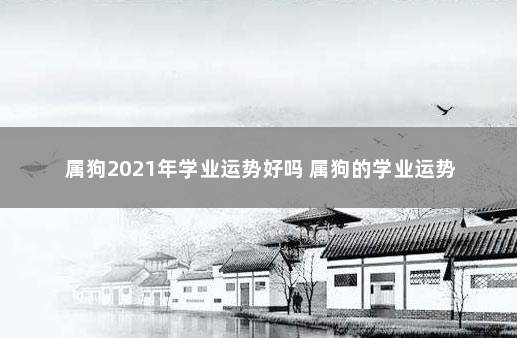 属狗2021年学业运势好吗 属狗的学业运势