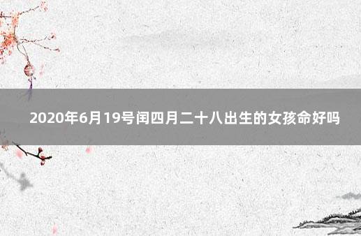 2020年6月19号闰四月二十八出生的女孩命好吗 1974年闰四月二十七是阳历几号