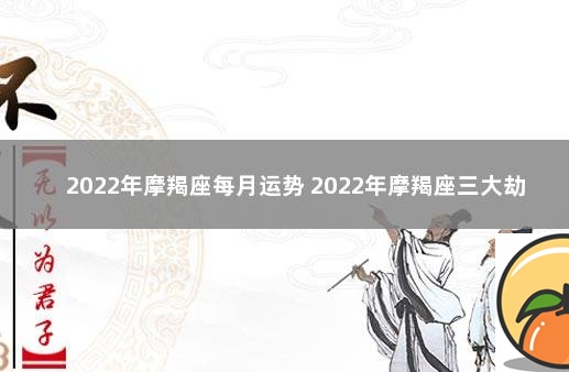 2022年摩羯座每月运势 2022年摩羯座三大劫