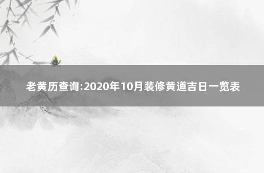 老黄历查询:2020年10月装修黄道吉日一览表 装修黄道吉日10月份查询