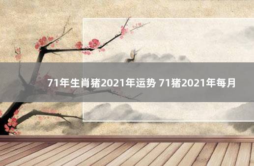 71年生肖猪2021年运势 71猪2021年每月运势运程