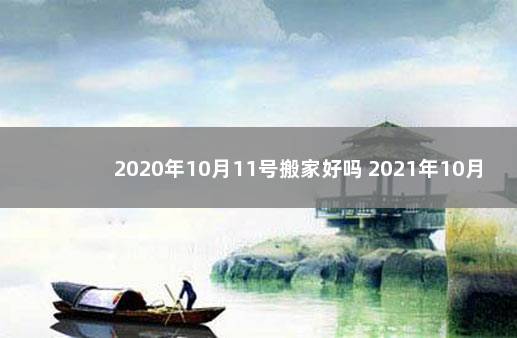 2020年10月11号搬家好吗 2021年10月11号搬家好不好