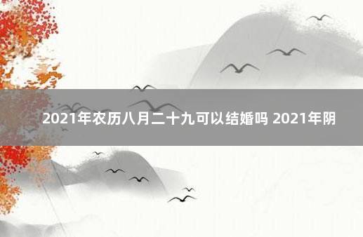 2021年农历八月二十九可以结婚吗 2021年阴历8月22日适合结婚吗