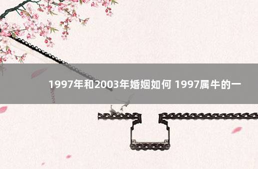 1997年和2003年婚姻如何 1997属牛的一生有几次婚姻