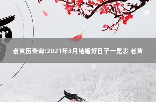 老黄历查询:2021年3月结婚好日子一览表 老黄历2020万年历查询