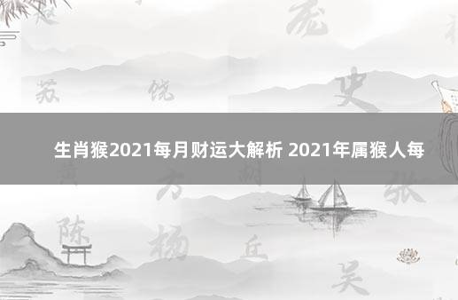 生肖猴2021每月财运大解析 2021年属猴人每月运势详解