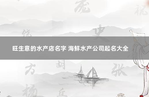 旺生意的水产店名字 海鲜水产公司起名大全