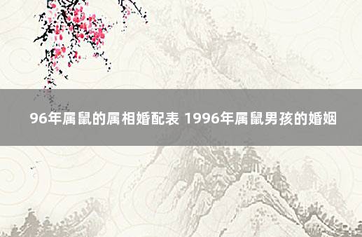 96年属鼠的属相婚配表 1996年属鼠男孩的婚姻