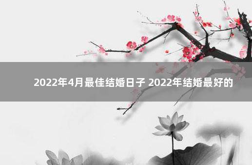 2022年4月最佳结婚日子 2022年结婚最好的日子老黄历