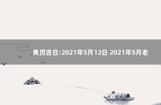 黄历吉日:2021年5月12日 2021年5月老黄历