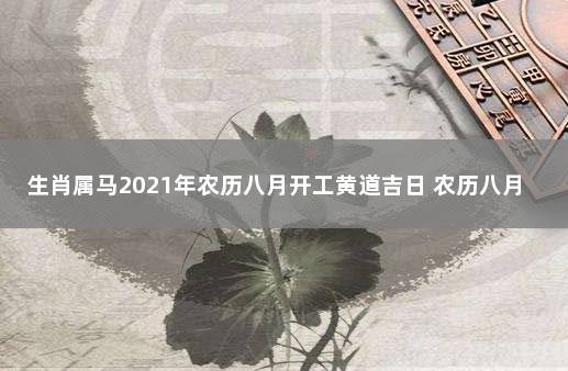 生肖属马2021年农历八月开工黄道吉日 农历八月开工黄道吉日2021